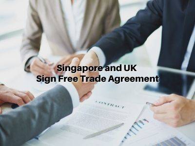 Singapore and UK Sign Free Trade Agreement Singapore and UK Sign Free Trade Agreement