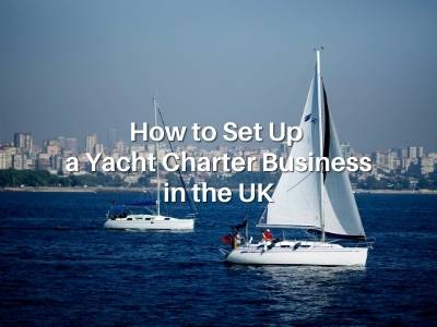 How to Set Up a Yacht Charter Business in the UK