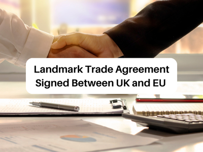 Landmark Trade Agreement Signed Between UK and EU 